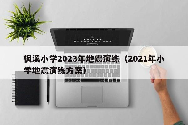 枫溪小学2023年地震演练（2021年小学地震演练方案）