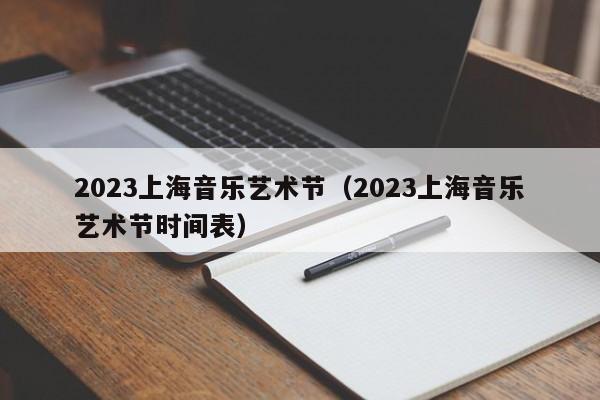 2023上海音乐艺术节（2023上海音乐艺术节时间表）